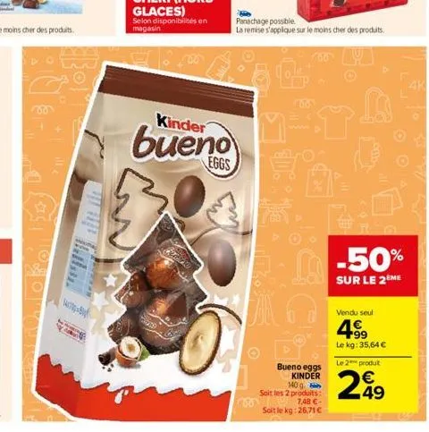 +  will <  bor  selon disponibilités en magasin  kinder  bueno  panachage possible la remise s'applique sur le moins cher des produits.  mata  bueno eggs kinder 140 g  soit les 2 produits:  7,48 €  so