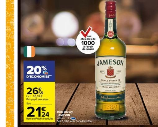 20%  D'ÉCONOMIES™  2655  LeL: 26,55 € Prix payé en caisse Sot  2124  Irish Whisky JAMESON  Remise Fidélité déduite 40%vol, 12  Soil 5,31 € sur la Carte Carrefour.  ous  étes près de 1000  à l'avoir de