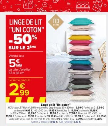 LINGE DE LIT "UNI COTON"  -50%  SUR LE 2ÈME  Vendu seul  599  La taie d'oreiller 65 x 65 cm  Le 2ème produit  299  Linge de lit "Uni coton"  100% coton, 57 fils/cm. Différents coloris. Drap-housse 90 