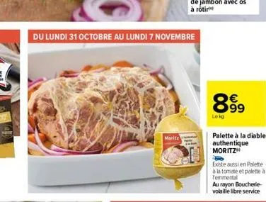 du lundi 31 octobre au lundi 7 novembre  marita  899  lekg  palette à la diable authentique moritz  existe aussi en palette à la tomate et palette à temmental  au rayon boucherie-volaille libre servic