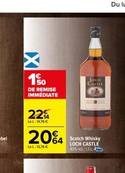 150  DE REMISE IMMÉDIATE  224  LeL: 14,76 €  20%4  LeL: 13,76 €  LOOKI CASTLE  Scotch Whisky LOCH CASTLE 40% vol. 1,51 