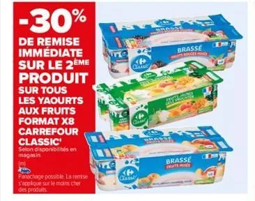 selon disponibilités en magasin  (m)  -30%  de remise immédiate sur le 2ème produit sur tous les yaourts aux fruits format x8 carrefour classic  panachage possible. la remise s'applique sur le moins c