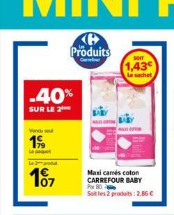 -40%  SUR LE 2 ME  Vendu seul  199  Le 2 produ  €  101  Produits  Carrefour  HUNG CITON  SOIT  1,43€ Le sachet  MAXO COTON  Maxi carrés coton CARREFOUR BABY Par 80  Soit les 2 produits: 2,86 € 