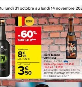 U  BLONDE  -60%  SUR LE 2  Vendu sout  89  Le L: 4,42 €  Le 2 produit  3.50  Bière blonde VICTORIA  8,5% vol, 6 x 33 d.  Soit les 2 produits: 12,25 € -Soit le L: 3,09 €  Autres variétés disponibles à 