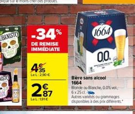 hiki  -34%  DE REMISE IMMÉDIATE  35 LeL 2,90 €  287  €  LeL:191€  1664  0.0  Bière sans alcool 1664  Blonde ou Blanche, 0.0% vol 6 x 25 cl  Autres variétés ou grammages disponibles à des prix différen