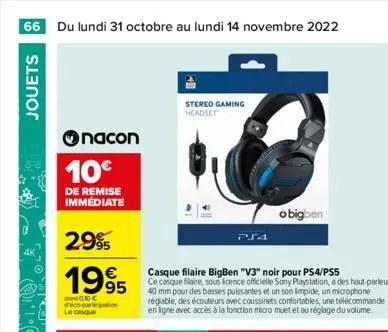 66 du lundi 31 octobre au lundi 14 novembre 2022  jouets  nacon  10€  de remise immédiate  2.99  1995  dont 0.10 € d'éco-participation le casque  stereo gaming headset  casque filaire bigben "v3" noir