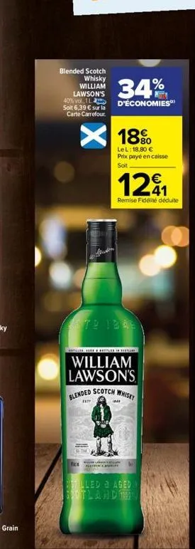 blended scotch  whisky william lawson's  34%  40% vol 1l d'économies  soit 6,39 € sur la carte carrefour  bem  18%  lel: 18,80 €  prix payé en caisse soit  std 1345  1291  remise fidélité déduite  wil