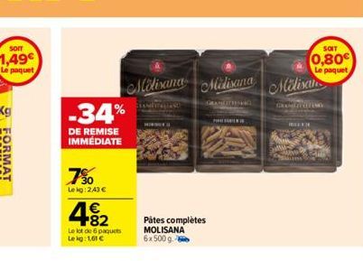 sorr  1,49€  Le paquet  -34%  DE REMISE IMMÉDIATE  750  Lekg: 2,43 €  49₂2  Le lot de 6 paquets Le kg: 1,61 €  Molisana Milisana  Pâtes complètes MOLISANA 6x500 g.  GRANDITIEND  P  Molisan  SOIT  0,80