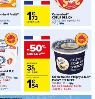 193  Le kg:692 €  -50%  SUR LE 2THE  Vendu seul  3%9  LeL:618 €  Le 2 produ  € 54  BRES CO  Camembert COEUR DE LION 21% M.G. dans le produit fini, 250 g  Crème fraiche d'Isigny A.O.P. ISIGNY STE MERE 