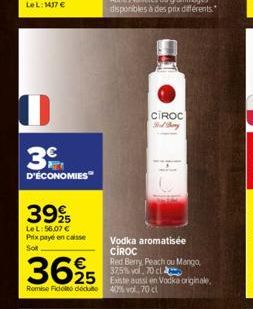 0  3  D'ÉCONOMIES  399  Le L:56,07 €  Prix payé en caisse  Sot  3625 525  Remise Ficolto dedu  CIROC  Vodka aromatisée CIROC  Red Berry Peach ou Mango, 37,5% vol. 70 cl  40% vol 70 cl  originale. 