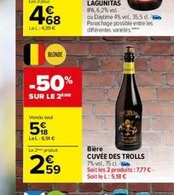 468  lel: 4,39 €  blonde  -50%  sur le 2 me  vendu soul  518  lel:6,90€  le 2 produ  259  bière  cuvée des trolls 7% vol. 75 cl  soit les 2 produits :777 € - soit le l: 5,18 € 