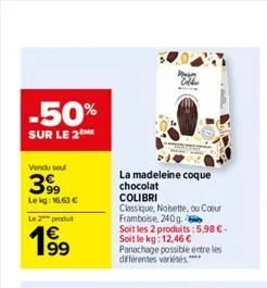 -50%  sur le 2  vendu sou  399  le kg: 16,63 €  le 2 produ  19⁹9  la madeleine coque chocolat  colibri  classique, noisette, ou cœur framboise, 240g.  soit les 2 produits:5,98 €-soit le kg: 12,46 € pa