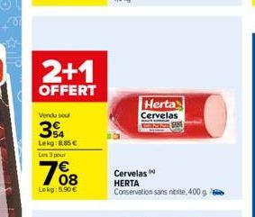 2+1  OFFERT  Vendu seul  34  Lekg:8.85€  Les 3 pour  Lokg: 5.90€  Herta Cervelas  Cervelas  HERTA  Conservation sans nitrite, 400 g. 