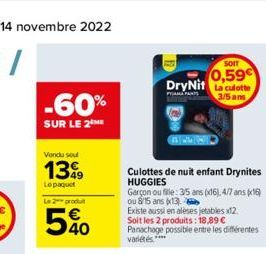 -60%  SUR LE 2  Vendu soul  1399  Lepaquet  Le 2 produ  540  Culottes de nuit enfant Drynites HUGGIES  SOIT  0,59€  DryNit La culotte  PAMA PANTS  3/5 ans  Garçon ou file: 3/5 ans (x16), 4/7 ans (x16)