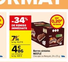 -34%  DE REMISE IMMÉDIATE  736  Le kg: 12.27€  €  4.86  Les 24 barres  Le kg: 8.10 €  CHOCHFY  Barres céréales NESTLE  Chocapic ou Nesquik, 24 x 25g  SOIT  0,20€  La barre  000 