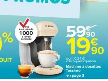 ous êtes près de  1000  à l'avoir demandé  bosch  kama  59%  19%  90  dont 0,24 € d'éco-participation machine à dosettes  tassimo en page 3 