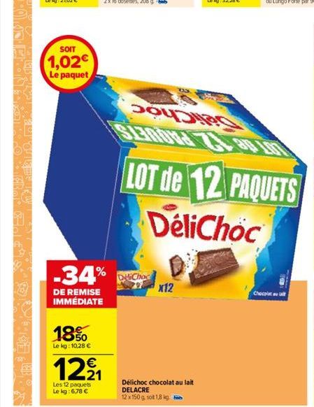 SOIT  1,02€  Le paquet  18%  Le kg:10,28 €  12⁹₁  Les 12 paquets  Le kg: 6,78 €  -34% C  DE REMISE IMMÉDIATE  7x12  Délichoc chocolat au lait DELACRE  12 x 150 g. sot 1,8 kg.  LOT de 12 PAQUETS  DeliC