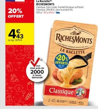 20% OFFERT  443  €  Le kg: 879 €  ous  étes près de  2000  à l'avoir demandé  Classique, Sans croute, Fuméel Classique ou Poivre Classique, 26% M.G dans le produit fini, 420 g 84 gofferts.  RICHESMONT