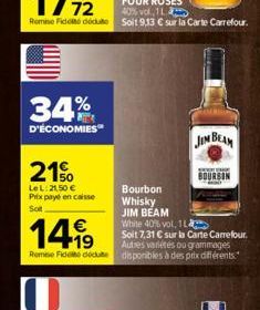 34%  D'ÉCONOMIES  21%  LeL: 21,50 € Prix payé en caisse  Sot  Bourbon  Whisky  JIM BEAM  €  1419  White 40% vol, 1L  Soit 7,31 € sur la Carte Carrefour. Autres variétés ou grammages Remise Fidele dedu