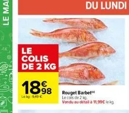 le  colis de 2 kg  1898  le kg: 9.49 €  rouget barbet le cols de 2 kg. vendu au défail à 11,99€ lekg 