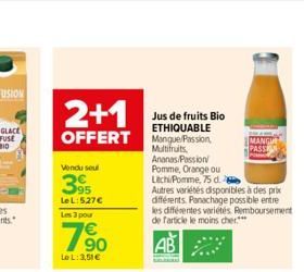 2+1  Jus de fruits Bio ETHIQUABLE  OFFERT Manque/Passion,  Vendu seul  395  Le L:527€ Les 3 pour  790  LeL: 3,51€  Multifruits, Ananas Passion Pomme, Orange ou  Lichi/Pomme, 75 d.  Autres variétés dis