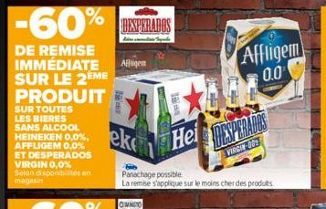 HEINEKEN 0,0%, AFFLIGEM 0,0% ET DESPERADOS VIRGIN 0,0% Selon disponibilités en magasin  eke  Panachage possible  La remise s'applique sur le moins cher des produits.  Hei DESPERADOS  VIRGIN-002  Affli