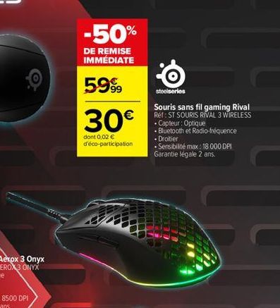 -50%  DE REMISE IMMÉDIATE  5999  30€  dont 0,02 € d'éco-participation  V  HIDA  O  steelseries  Souris sans fil gaming Rival Réf: ST SOURIS RIVAL 3 WIRELESS  • Capteur : Optique  • Bluetooth et Radio-