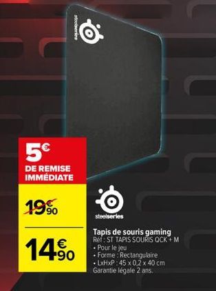 stoleries  5€  DE REMISE IMMÉDIATE  19%  14%  steelseries  Tapis de souris gaming Réf: ST TAPIS SOURIS OCK+M - Pour le jeu  • Forme: Rectangulaire .LxHxP: 45 x 0,2 x 40 cm Garantie légale 2 ans. 