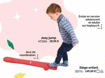 jeux de coordination  joey jump ht5354 - 28,90 €  existe en version adolescent  et adulte sur hoptoys.fr.:  siège enfant od115- 249,00 € a  