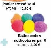 panier tressé seul  ht2845 - 12,90 €  balles coton multicolores par 6 ht3005 - 6,50 € 