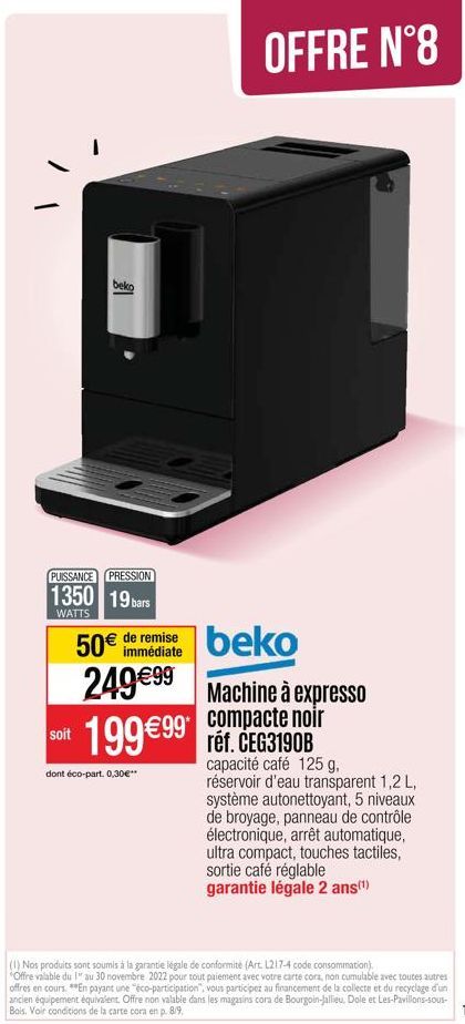 beko  PUISSANCE PRESSION  1350 19 bars  WATTS  soit  OFFRE N°8  50€ de remise  immédiate  249€99  199€99 ref. CEG3190B  €99  dont éco-part. 0,30€  beko  Machine à expresso compacte noir  capacité café