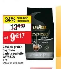 remise  34% immédiate  soit  café en grains espresso barista perfetto lavazza  1 kg existe en espresso  lavazza  13€89 9€17 espresso  perfetto  ha  0 