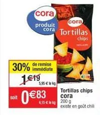 cora  produit  30% 1€19 0€83  de remise immédiate  5,95 € lekg  cora  cora tortillas  chips  tortillas chips cora  4,15€ 200 g  existe en goût chili 