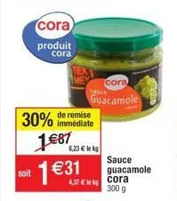 soit  30% 1€87 1 €31  cora  produit cora  de remise immédiate  cora  huce  guacamole  6,23 € lekg  4.37€ le cora  300 g  sauce guacamole 
