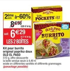 2ème à-60% 8€98 8,80 € le kg  6€29  soit  les 2 boîtes  kit pour burrito  original paprika doux old el paso  510 g, offre découverte  la boite vendue seule à 4,49 €  existe en différentes variétés et 