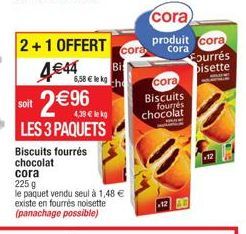 2+1 OFFERT  4€44  2€96  soit  LES 3 PAQUETS Biscuits fourrés chocolat cora  225 g  le paquet vendu seul à 1,48 € existe en fourrés noisette (panachage possible)  cora  Bi  6,58 € lekg the  cora  produ