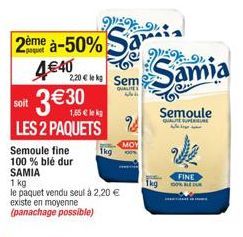 2ème à-50% Sa 2.20 € Sem Samia  4€40  QUALITES www  3€30  soit  1,55 € lekg  LES 2 PAQUETS  Semoule fine  100 % blé dur  SAMIA  1 kg  le paquet vendu seul à 2,20 €  existe en moyenne (panachage possib