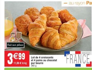 Cuit sur place  3 €99  Lot de 4 croissants et 4 pains au chocolat  11,08 € le kg pur beurre  360 g 