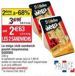 2ème à-68%  3€98 8,65 € le kg 2€63  soit  5,72 € lekg  LES 2 SANDWICHS  (panachage possible) "le moins cher des 2  Södebo  Mega  Le méga club sandwich poulet mayonnaise SODEBO  230 g  le sandwich vend