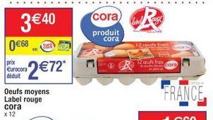 3 € 40  0 €68  prix Eurocora déduit  cora  x 12  Oeufs moyens Label rouge  2€72*  SOF9  Cora R  produit  cora  R  12 gouts Trans  12 ceufs frais  Cora 