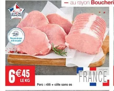 le porc françai  plus de vous de go  6€45  le kg  porc: rôti + côte sans os  