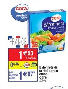 cora) produit cora  FRANCE 1 €53  0€46  prix Eurocora déduit  7,55 € le kg  12  1€07* crabe  200 g  Bâtonnets de surimi saveur  cora Bâtonnets  saveur crabe 