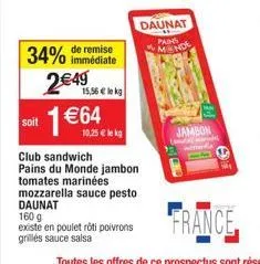 soit  immédiate  34% de remise 2€49  1 €64  15,56€ lekg  10,25 € lekg  club sandwich pains du monde jambon tomates marinées mozzarella sauce pesto daunat  daunat pains mande  160 g  existe en poulet r