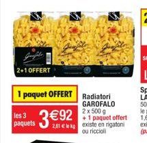 2+1 OFFERT  1 paquet OFFERT Radiatori  GAROFALO 2 x 500 g  +1 paquet offert  les 3  paquets 2,81 € le kp existe en rigatoni  ou riccioli 
