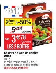 FRANCE  2ème à-50%  5€04  soit 3€78  lekg  LES 2 BOÎTES  8,40 € le kg  Gésiers de volaille confits cora  300 g  la boîte vendue seule à 2,52 € existe en foies de volaille confits (panachage possible) 