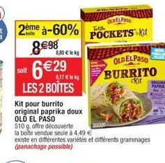 2ème à-60% 8€98 8,80 € le kg  6€29  soit  les 2 boîtes  kit pour burrito  original paprika doux old el paso  510 g, offre découverte  la boite vendue seule à 4,49 €  existe en différentes variétés et 