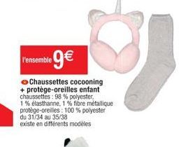 l'ensemble 9€  Chaussettes cocooning + protège-oreilles enfant chaussettes: 98% polyester, 1% élasthanne, 1 % fibre métallique protège-oreilles: 100% polyester du 31/34 au 35/38  existe en différents 