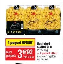 2+1 OFFERT  1 paquet OFFERT Radiatori  GAROFALO 2 x 500 g  +1 paquet offert  les 3  paquets 2,81 € le kp existe en rigatoni  ou riccioli 