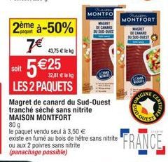 2ème à-50% 7€ €25CM  43,75 € lekg  soit  LES 2 PAQUETS  Magret de canard du Sud-Ouest tranché séché sans nitrite MAISON MONTFORT 80 g  le paquet vendu seul à 3,50 € existe en fumé au bois de hêtre san