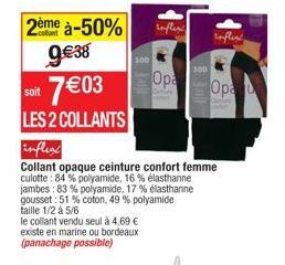 2ème à-50%  9€38  soit  7€03  LES 2 COLLANTS  100  Jult  Opa  inflex  Collant opaque ceinture confort femme culotte: 84% polyamide, 16 % élasthanne jambes: 83% polyamide, 17 % élasthanne gousset: 51% 